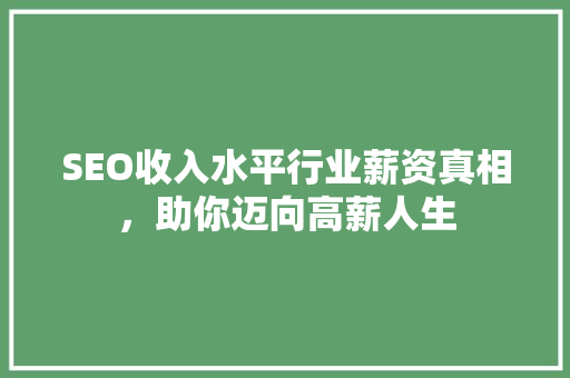 SEO收入水平行业薪资真相，助你迈向高薪人生