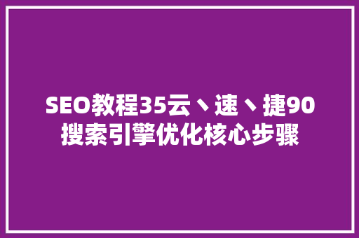 SEO教程35云丶速丶捷90搜索引擎优化核心步骤