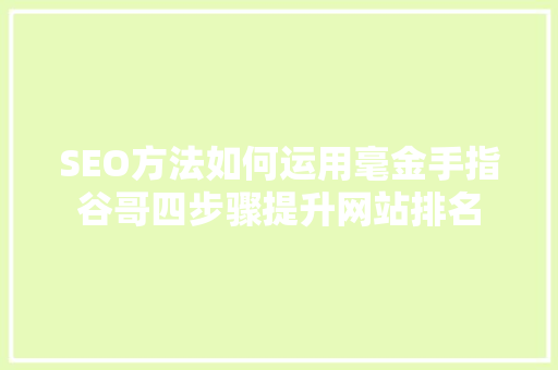 SEO方法如何运用毫金手指谷哥四步骤提升网站排名
