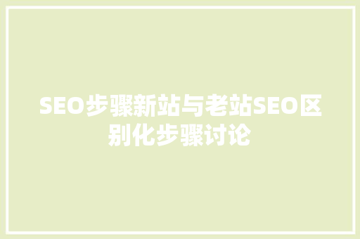 SEO步骤新站与老站SEO区别化步骤讨论