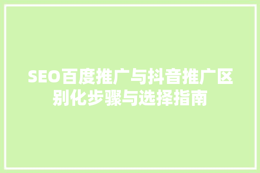 SEO百度推广与抖音推广区别化步骤与选择指南