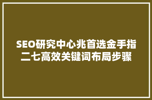 SEO研究中心兆首选金手指二七高效关键词布局步骤