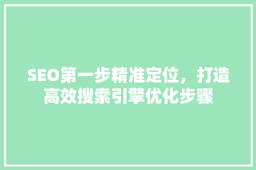 SEO第一步精准定位，打造高效搜索引擎优化步骤