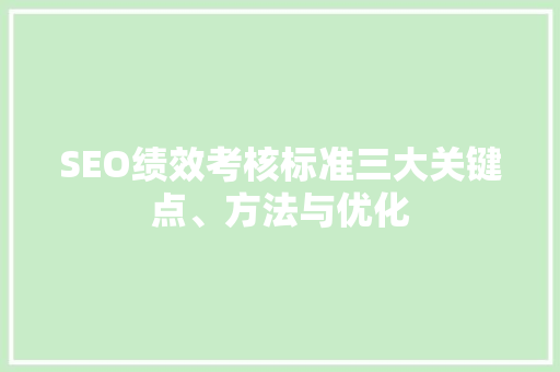 SEO绩效考核标准三大关键点、方法与优化