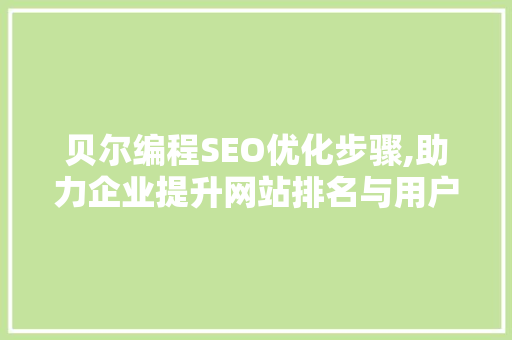 贝尔编程SEO优化步骤,助力企业提升网站排名与用户体验 贝尔编程SEO优化步骤,助力企业提升网站排名与用户体验 建站教程