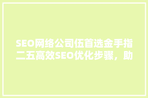 SEO网络公司伍首选金手指二五高效SEO优化步骤，助力企业网站排名提升