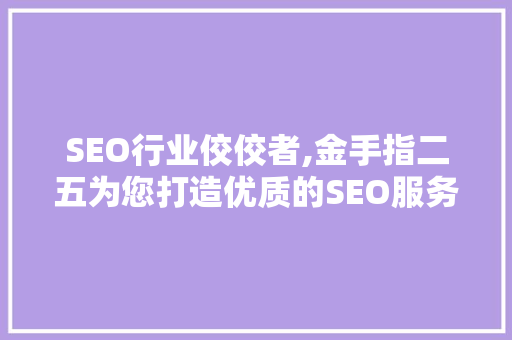 SEO行业佼佼者,金手指二五为您打造优质的SEO服务