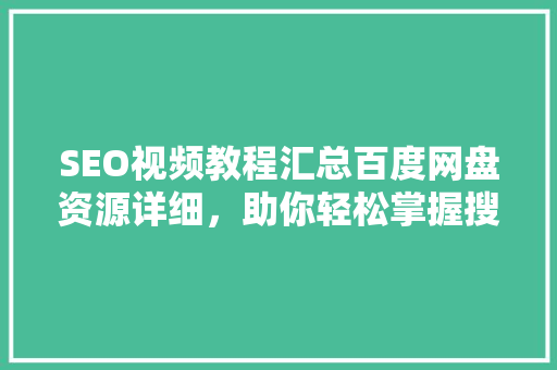 SEO视频教程汇总百度网盘资源详细，助你轻松掌握搜索引擎优化方法