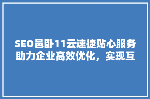 SEO邑卧11云速捷贴心服务助力企业高效优化，实现互联网营销新突破
