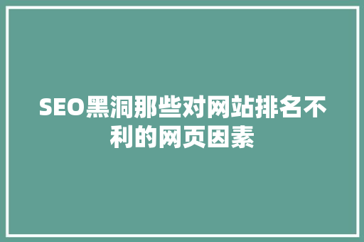 SEO黑洞那些对网站排名不利的网页因素