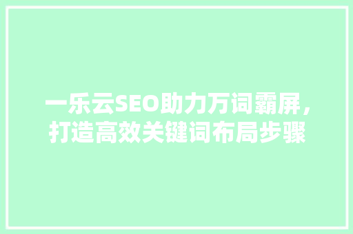 一乐云SEO助力万词霸屏，打造高效关键词布局步骤
