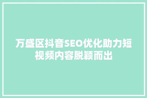 万盛区抖音SEO优化助力短视频内容脱颖而出