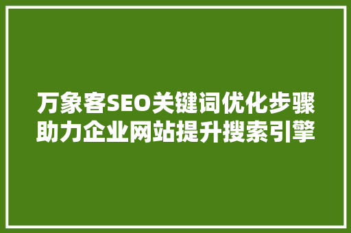 万象客SEO关键词优化步骤助力企业网站提升搜索引擎排名