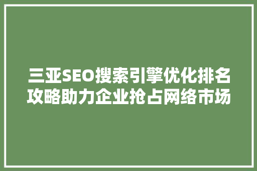 三亚SEO搜索引擎优化排名攻略助力企业抢占网络市场先机