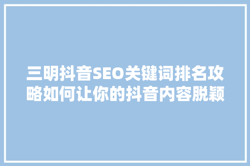 三明抖音SEO关键词排名攻略如何让你的抖音内容脱颖而出