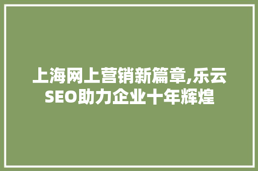 上海网上营销新篇章,乐云SEO助力企业十年辉煌
