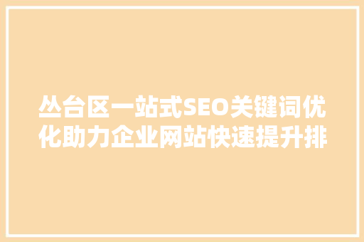 丛台区一站式SEO关键词优化助力企业网站快速提升排名