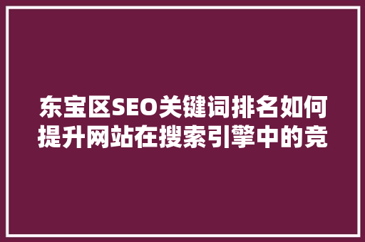 东宝区SEO关键词排名如何提升网站在搜索引擎中的竞争力
