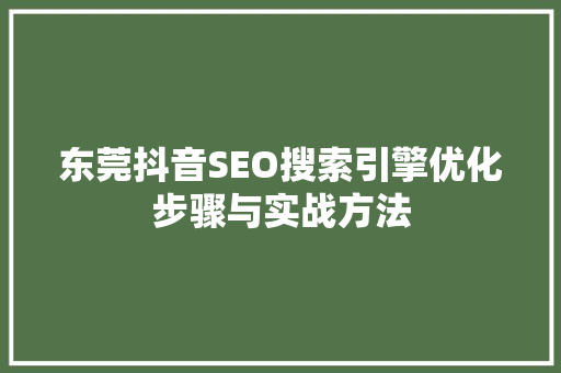 东莞抖音SEO搜索引擎优化步骤与实战方法