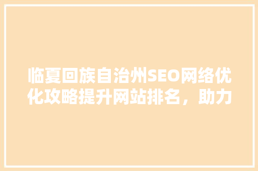 临夏回族自治州SEO网络优化攻略提升网站排名，助力品牌腾飞