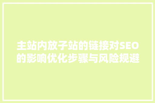 主站内放子站的链接对SEO的影响优化步骤与风险规避