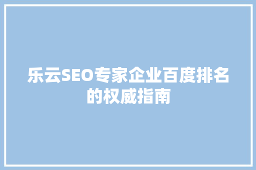 乐云SEO专家企业百度排名的权威指南