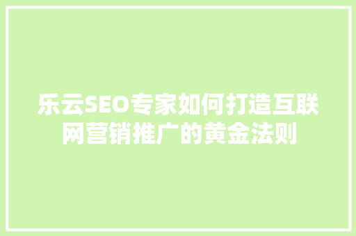 乐云SEO专家如何打造互联网营销推广的黄金法则