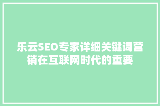 乐云SEO专家详细关键词营销在互联网时代的重要