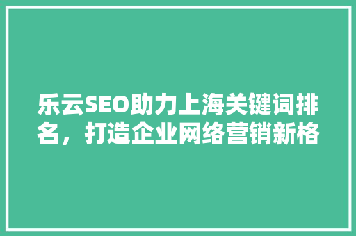 乐云SEO助力上海关键词排名，打造企业网络营销新格局