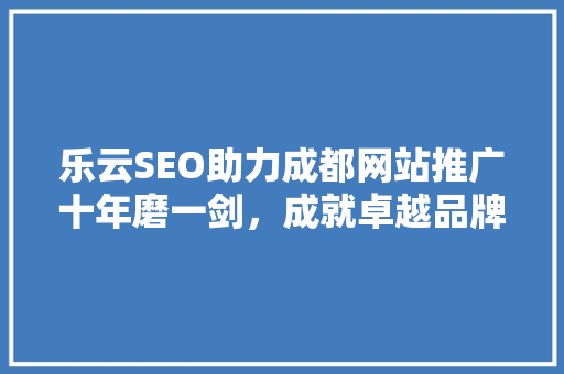 乐云SEO助力成都网站推广十年磨一剑，成就卓越品牌影响力 WordPress教程