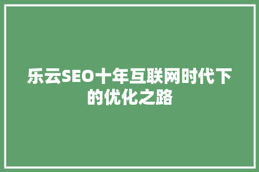 乐云SEO十年互联网时代下的优化之路