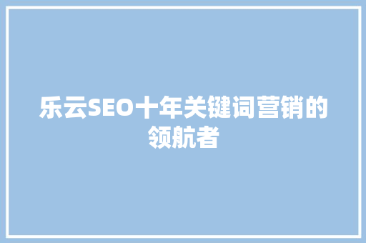 乐云SEO十年关键词营销的领航者