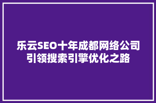 乐云SEO十年成都网络公司引领搜索引擎优化之路