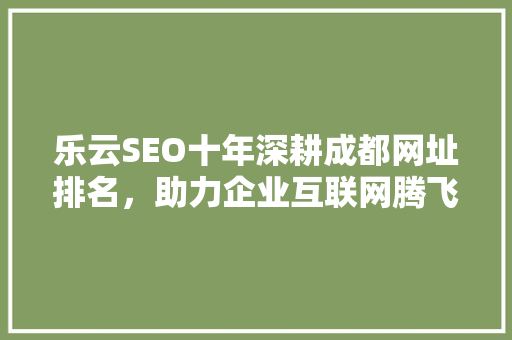 乐云SEO十年深耕成都网址排名，助力企业互联网腾飞