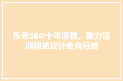 乐云SEO十年深耕，助力深圳网站设计走向巅峰