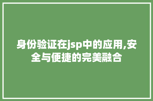 身份验证在jsp中的应用,安全与便捷的完美融合 身份验证在jsp中的应用,安全与便捷的完美融合 服务器/数据库