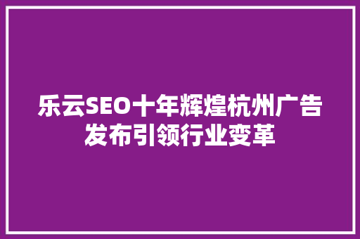 乐云SEO十年辉煌杭州广告发布引领行业变革