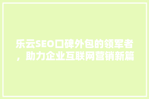 乐云SEO口碑外包的领军者，助力企业互联网营销新篇章