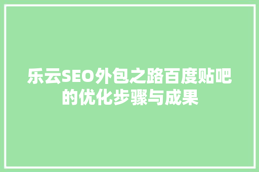 乐云SEO外包之路百度贴吧的优化步骤与成果