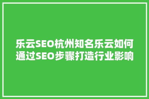 乐云SEO杭州知名乐云如何通过SEO步骤打造行业影响力