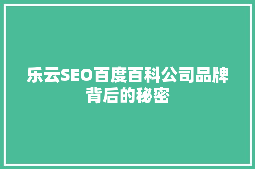 乐云SEO百度百科公司品牌背后的秘密