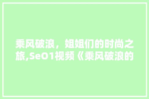 乘风破浪，姐姐们的时尚之旅,SeO1视频《乘风破浪的姐姐》同款解读