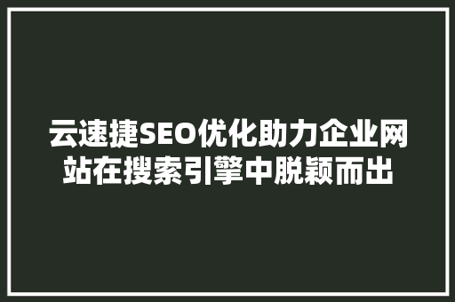 云速捷SEO优化助力企业网站在搜索引擎中脱颖而出