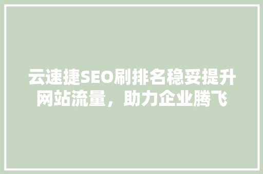 云速捷SEO刷排名稳妥提升网站流量，助力企业腾飞