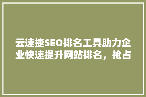 云速捷SEO排名工具助力企业快速提升网站排名，抢占市场先机