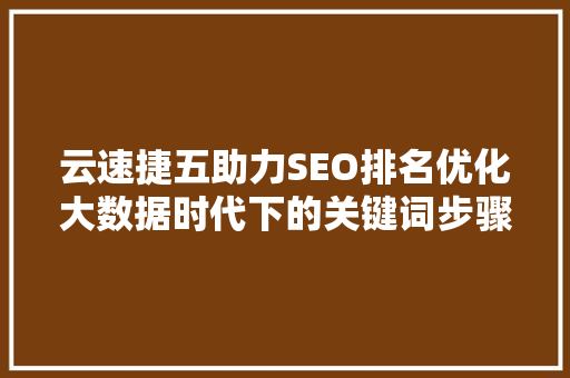 云速捷五助力SEO排名优化大数据时代下的关键词步骤