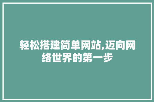 轻松搭建简单网站,迈向网络世界的第一步