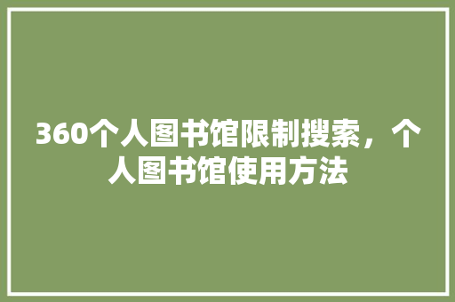 360个人图书馆限制搜索，个人图书馆使用方法