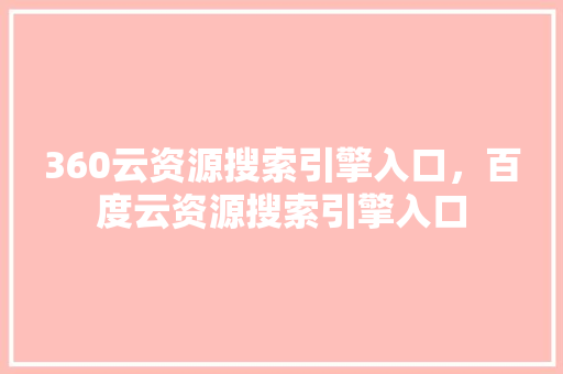 360云资源搜索引擎入口，百度云资源搜索引擎入口 建站教程