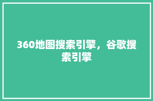 360地图搜索引擎，谷歌搜索引擎